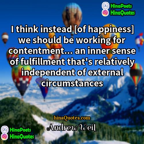 Andrew Weil Quotes | I think instead [of happiness] we should